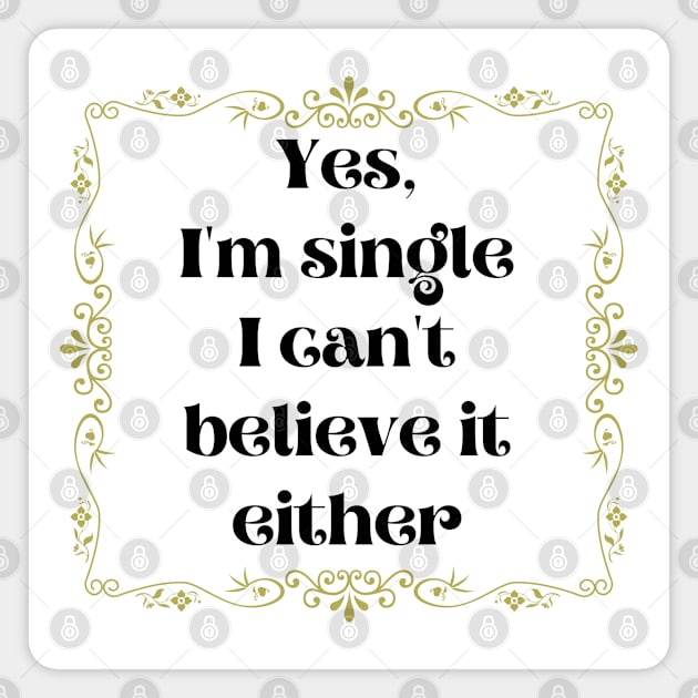 Yes, I'm Single I Can't Believe It Either Magnet by DAHLIATTE